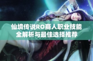 仙境传说RO商人职业技能全解析与最佳选择推荐