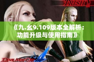 《九.幺9.109版本全解析：功能升级与使用指南》