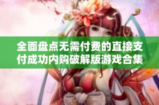 全面盘点无需付费的直接支付成功内购破解版游戏合集