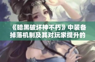 《暗黑破坏神不朽》中装备掉落机制及其对玩家提升的影响分析