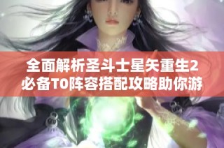 全面解析圣斗士星矢重生2必备T0阵容搭配攻略助你游戏称霸