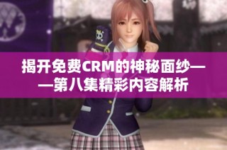揭开免费CRM的神秘面纱——第八集精彩内容解析