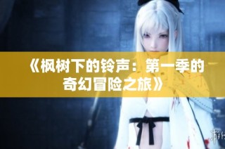 《枫树下的铃声：第一季的奇幻冒险之旅》