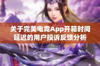 关于完美电竞App开箱时间延迟的用户投诉反馈分析