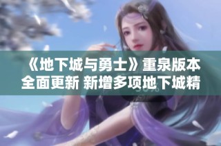 《地下城与勇士》重泉版本全面更新 新增多项地下城精彩内容解读