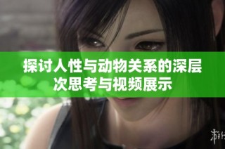 探讨人性与动物关系的深层次思考与视频展示
