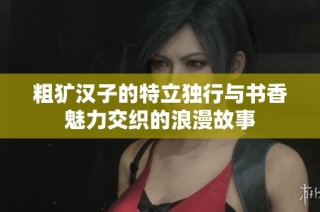 粗犷汉子的特立独行与书香魅力交织的浪漫故事