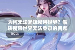 为何无法畅玩魔兽世界？解决魔兽世界无法登录的问题指南