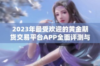 2023年最受欢迎的黄金期货交易平台APP全面评测与排行
