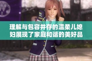 理解与包容并存的温柔儿媳妇展现了家庭和谐的美好品质