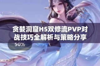 贪婪洞窟H5双修流PVP对战技巧全解析与策略分享