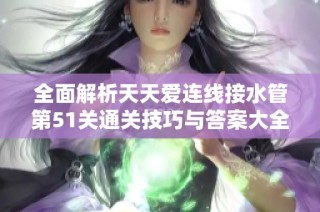 全面解析天天爱连线接水管第51关通关技巧与答案大全揭秘