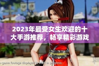 2023年最受女生欢迎的十大手游推荐，畅享精彩游戏体验