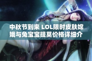 中秋节到来 LOL限时皮肤嫦娥与兔宝宝提莫价格详细介绍