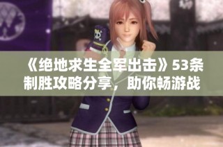 《绝地求生全军出击》53条制胜攻略分享，助你畅游战场！