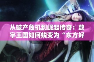 从破产危机到崛起传奇：数字王国如何蜕变为“东方好莱坞”