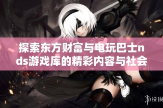 探索东方财富与电玩巴士nds游戏库的精彩内容与社会影响