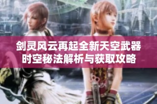 剑灵风云再起全新天空武器时空秘法解析与获取攻略