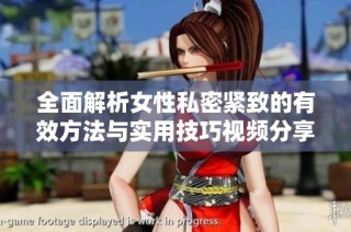 全面解析女性私密紧致的有效方法与实用技巧视频分享