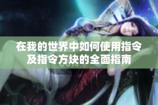 在我的世界中如何使用指令及指令方块的全面指南