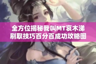 全方位揭秘我叫MT哀木涕刷取技巧百分百成功攻略图文详解