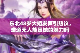 东北48岁大姐发声引热议，难道无人能及她的魅力吗