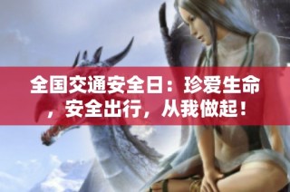 全国交通安全日：珍爱生命，安全出行，从我做起！