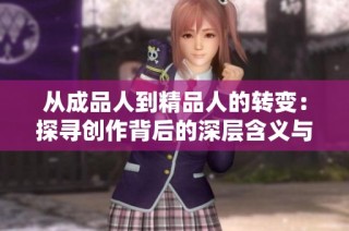 从成品人到精品人的转变：探寻创作背后的深层含义与价值