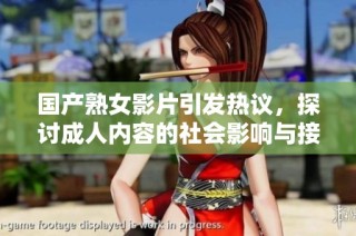 国产熟女影片引发热议，探讨成人内容的社会影响与接受度