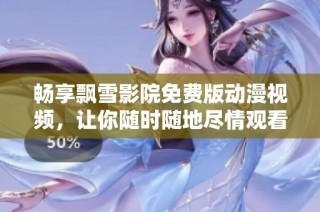 畅享飘雪影院免费版动漫视频，让你随时随地尽情观看喜爱作品