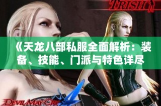 《天龙八部私服全面解析：装备、技能、门派与特色详尽介绍》