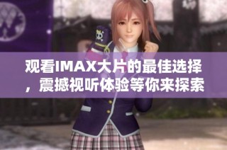 观看IMAX大片的最佳选择，震撼视听体验等你来探索