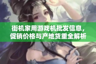 街机家用游戏机批发信息，促销价格与产地货重全解析
