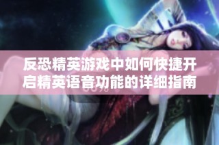 反恐精英游戏中如何快捷开启精英语音功能的详细指南