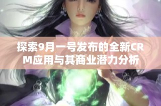 探索9月一号发布的全新CRM应用与其商业潜力分析