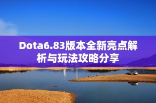 Dota6.83版本全新亮点解析与玩法攻略分享