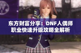 东方财富分享：DNF人偶师职业快速升级攻略全解析