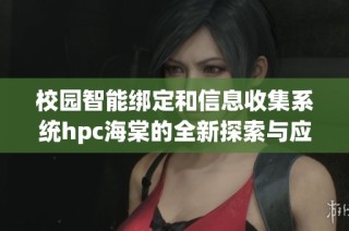校园智能绑定和信息收集系统hpc海棠的全新探索与应用