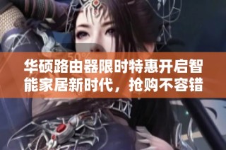 华硕路由器限时特惠开启智能家居新时代，抢购不容错过！
