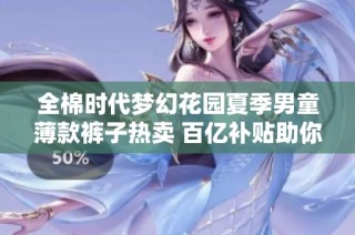 全棉时代梦幻花园夏季男童薄款裤子热卖 百亿补贴助你省心省钱
