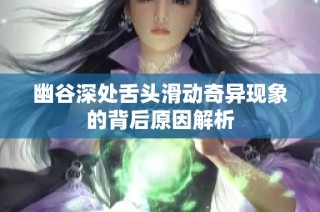 幽谷深处舌头滑动奇异现象的背后原因解析