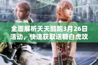 全面解析天天酷跑3月26日活动，快速获取送糖白虎攻略