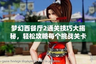 梦幻西餐厅2通关技巧大揭秘，轻松攻略每个挑战关卡