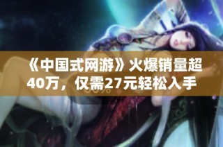 《中国式网游》火爆销量超40万，仅需27元轻松入手体验