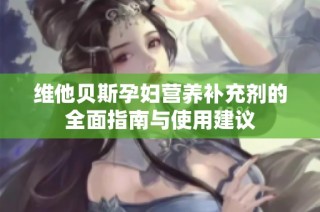 维他贝斯孕妇营养补充剂的全面指南与使用建议