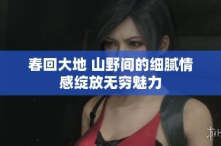 春回大地 山野间的细腻情感绽放无穷魅力