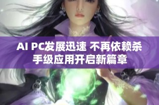 AI PC发展迅速 不再依赖杀手级应用开启新篇章