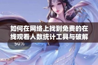 如何在网络上找到免费的在线观看人数统计工具与破解版应用