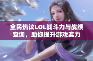 全民热议LOL战斗力与战绩查询，助你提升游戏实力