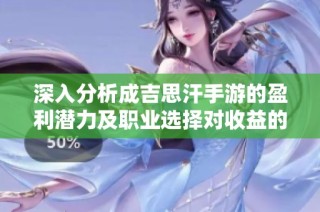 深入分析成吉思汗手游的盈利潜力及职业选择对收益的影响
